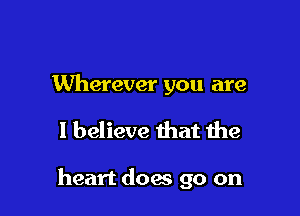 Wherever you are

I believe that the

heart does go on