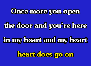 Once more you open
the door and you're here
in my heart and my heart

heart does go on