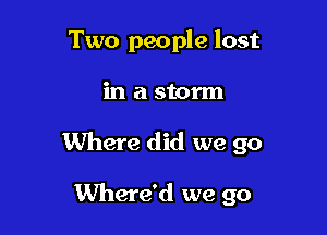 Two people lost

inastorm

Where did we go

Where'd we go