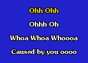 Ohh Ohh
Ohhh Oh
Whoa Whoa Whoooa

Caused by you 0000