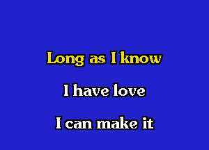 Long as I lmow

I have love

I can make it