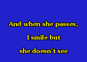 And when she passes,

I smile but

she doesn't see