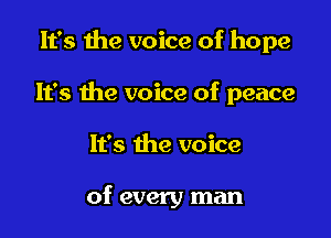 It's the voice of hope

It's the voice of peace

It's the voice

of every man