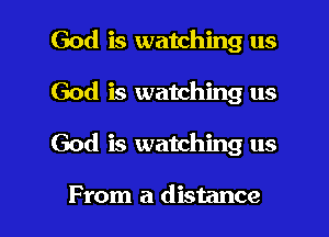 God is watching us
God is watching us
God is watching us

From a distance