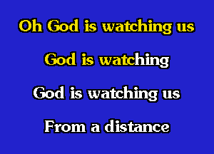 Oh God is watching us

God is watching
God is watching us

From a distance