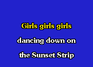 Girls girls girls

dancing down on

the Sunset Strip