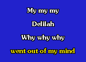 My my my
Delilah

Why why why

went out of my mind