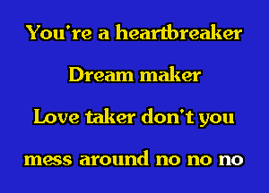 You're a heartbreaker
Dream maker
Love taker don't you

mess around no no no