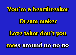 You're a heartbreaker
Dream maker
Love taker don't you

mess around no no no