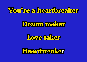 You're a heartbreaker
Dream maker

Love taker

Heartbreaker