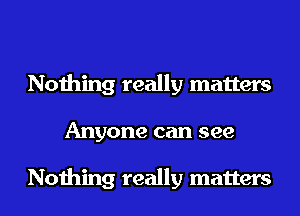 Nothing really matters
Anyone can see

Nothing really matters