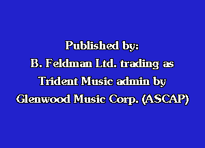 Published bgn
B. Feldman Ltd. trading as
Trident Music admin by
Glenwood Music Corp. (ASCAP)
