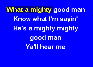 What a mighty good man
Know what I'm sayin'
He's a mighty mighty

good man
Ya'll hear me