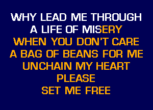 WHY LEAD ME THROUGH
A LIFE OF MISEFlY
WHEN YOU DON'T CARE
A BAG OF BEANS FOR ME
UNCHAIN MY HEART
PLEASE
SET ME FREE
