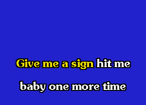 Give me a sign hit me

baby one more time