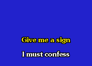 Give me a sign

I must confacs