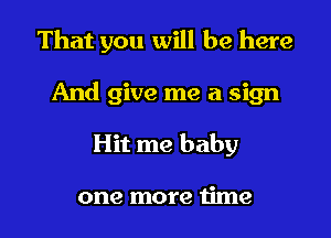 That you will be here

And give me a sign

Hit me baby

one more time