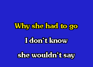 Why she had to go

I don't know

she wouldn't say