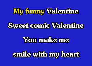 My funny Valentine
Sweet comic Valentine
You make me

smile with my heart