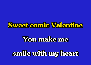 Sweet comic Valentine
You make me

smile with my heart