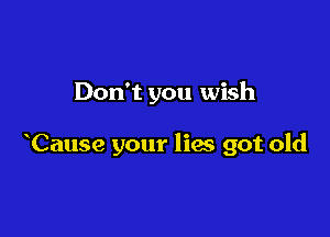 Don't you wish

Cause your licks got old