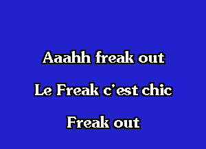 Aaahh freak out

Le Freak c'ast chic

Freak out