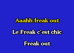 Aaahh freak out

Le Freak c'ast chic

Freak out