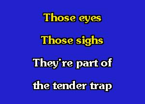 Those eyes
Those sighs

They're part of

1119 tender trap