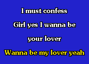 I must confess
Girl yes I wanna be
your lover

Wanna be my lover yeah