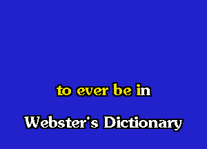 to ever be in

Webster's Dictionary