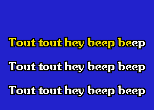 Tout tout hey beep beep
Tout tout hey beep beep

Tout tout hey beep beep