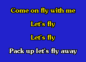 Come on fly with me
Let's fly
Let's fly

Pack up let's fly away