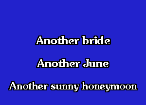 Another bride
Another June

Another sunny honeymoon