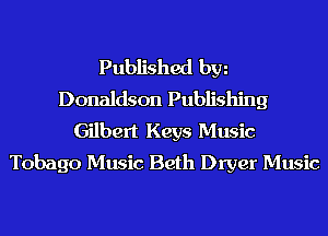 Published hm
Donaldson Publishing
Gilbert Keys Music
Tobago Music Beth Dryer Music