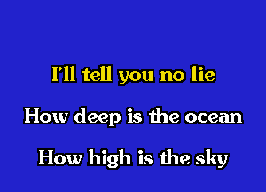I'll tell you no lie

How deep is the ocean

How high is me sky