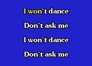 I won't dance

Don't ask me

I won't dance

Don't ask me