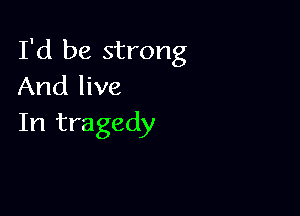 I'd be strong
And live

In tragedy