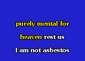 purely mental for

heaven fast us

I am not asbestos