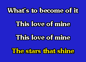 What's to become of it
This love of mine

This love of mine

The stars that shine