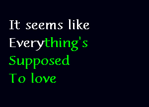 It seems like
Everything's

Supposed
To love