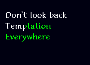 Don't look back
Temptation

Everywhere