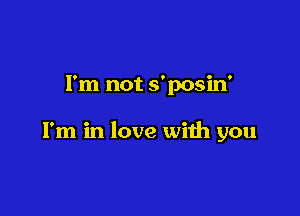 I'm not s'posin'

I'm in love with you