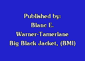 Published byz
Blane E.

Warner-Tamerlane
Big Black Jacket, (BMI)