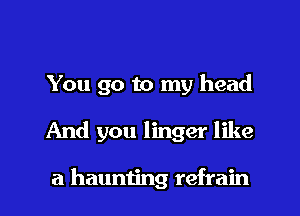 You go to my head

And you linger like

a haunting refrain