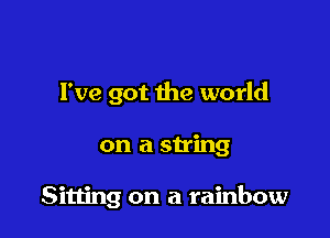 I've got the world

on a string

Sitting on a rainbow
