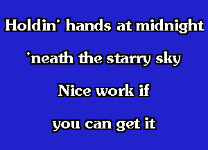 Holdin' hands at midnight
'neath the starry sky
Nice work if

you can get it
