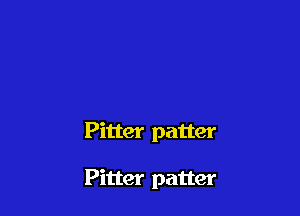 Pitter patter

Fitter patter