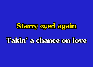 Starry eyed again

Takin' a chance on love