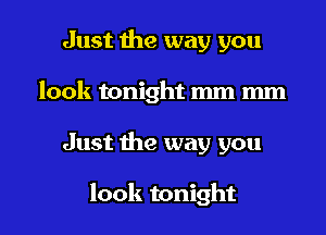 Just the way you
look tonight mm mm

Just the way you

look tonight I