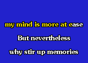 my mind is more at ease
But nevertheless

why stir up memories